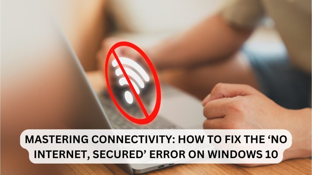 How to Fix the "No Internet, Secured" Issue on Windows 10