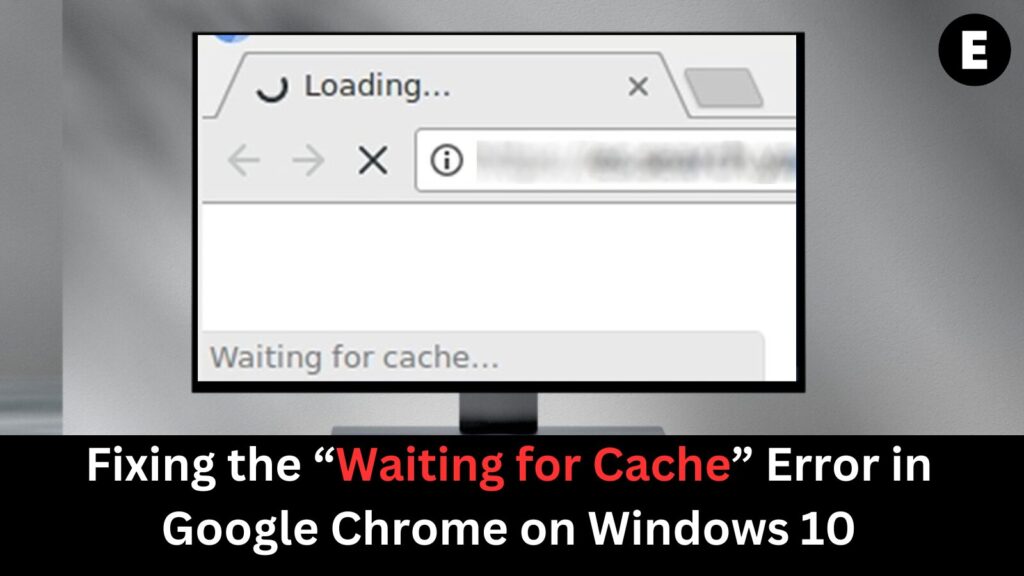 Fixing the “Waiting for Cache” Error in Google Chrome on Windows 10
